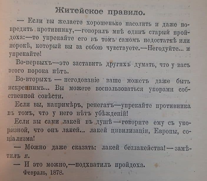 Житейское правило. - Если вы желаете хорошенько насолить и даже повредить противнику, - говорил мне один старый пройдоха: - то упрекайте его в том самом недостатке или пороке, который за собой чувствуете. - Негодуйте...и упрекайте!